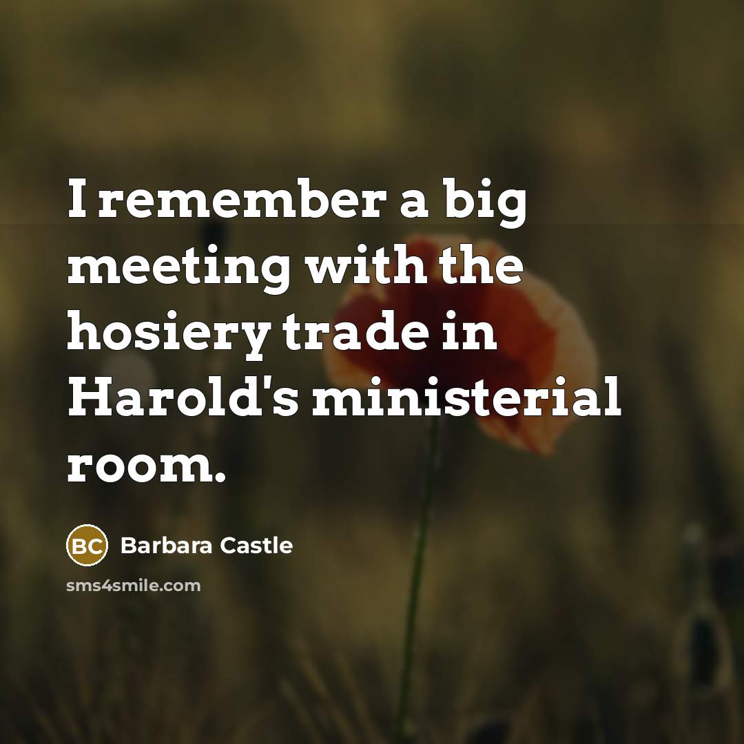 “I remember a big meeting with the hosiery trade in Harold's ministerial room.” quote by Barbara Castle