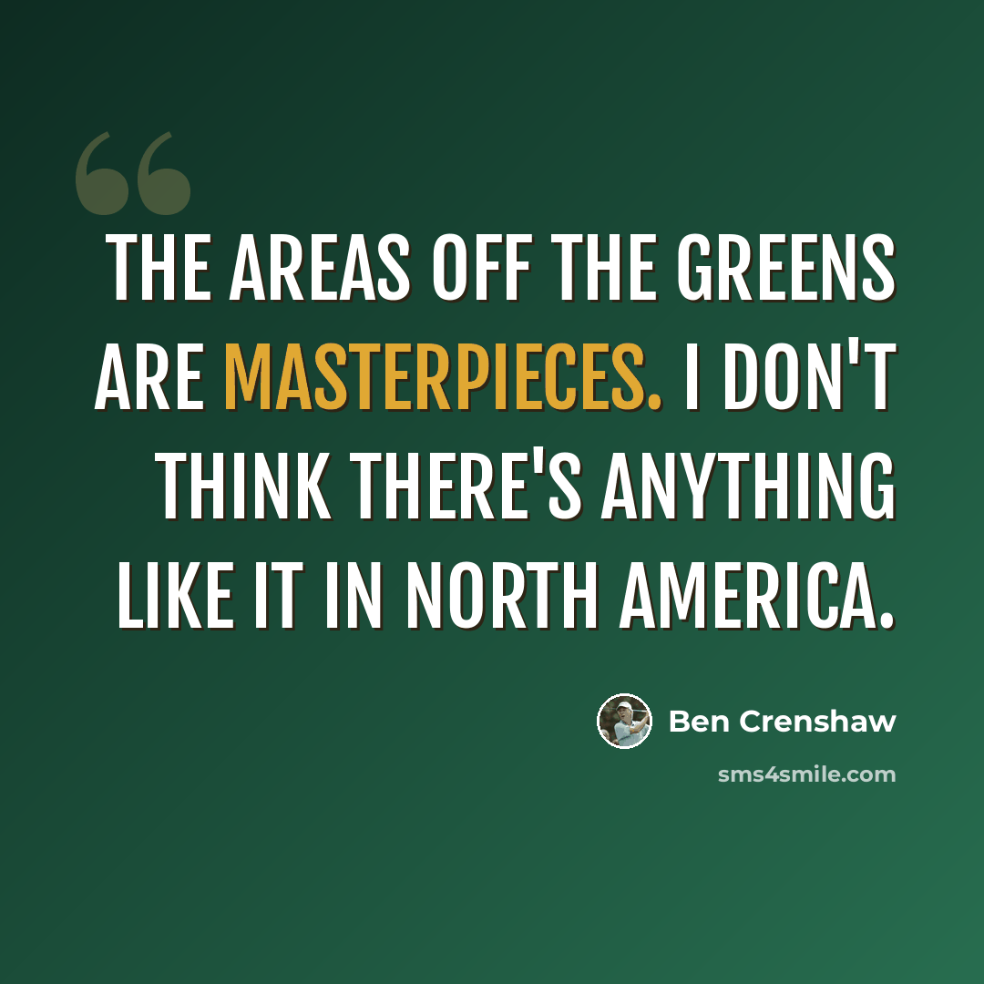 “The areas off the greens are masterpieces. I don't think there's anything like it in North America.” quote by Ben Crenshaw