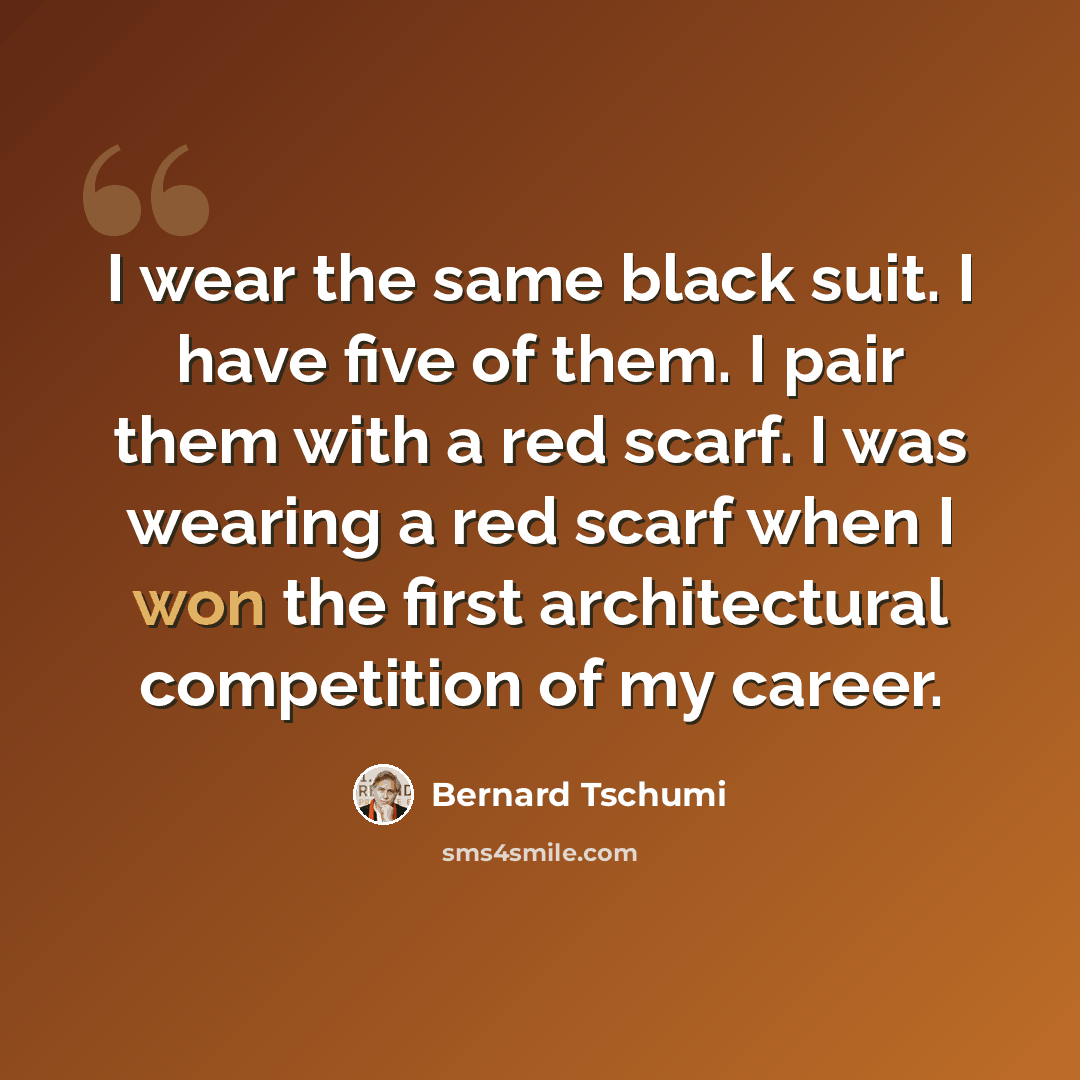 “I wear the same black suit. I have five of them. I pair them with a red scarf. I was wearing a red scarf when I won the first architectural competition of my career.” quote by Bernard Tschumi