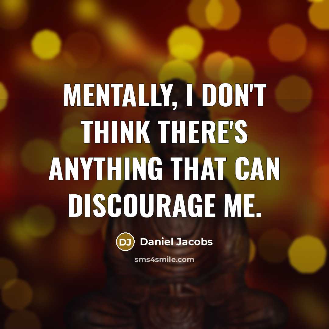 “Mentally, I don't think there's anything that can discourage me.” quote by Daniel Jacobs