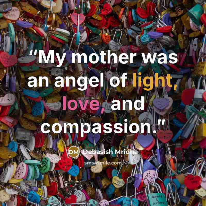 “My mother was an angel of light, love, and compassion.” quote by Debasish Mridha