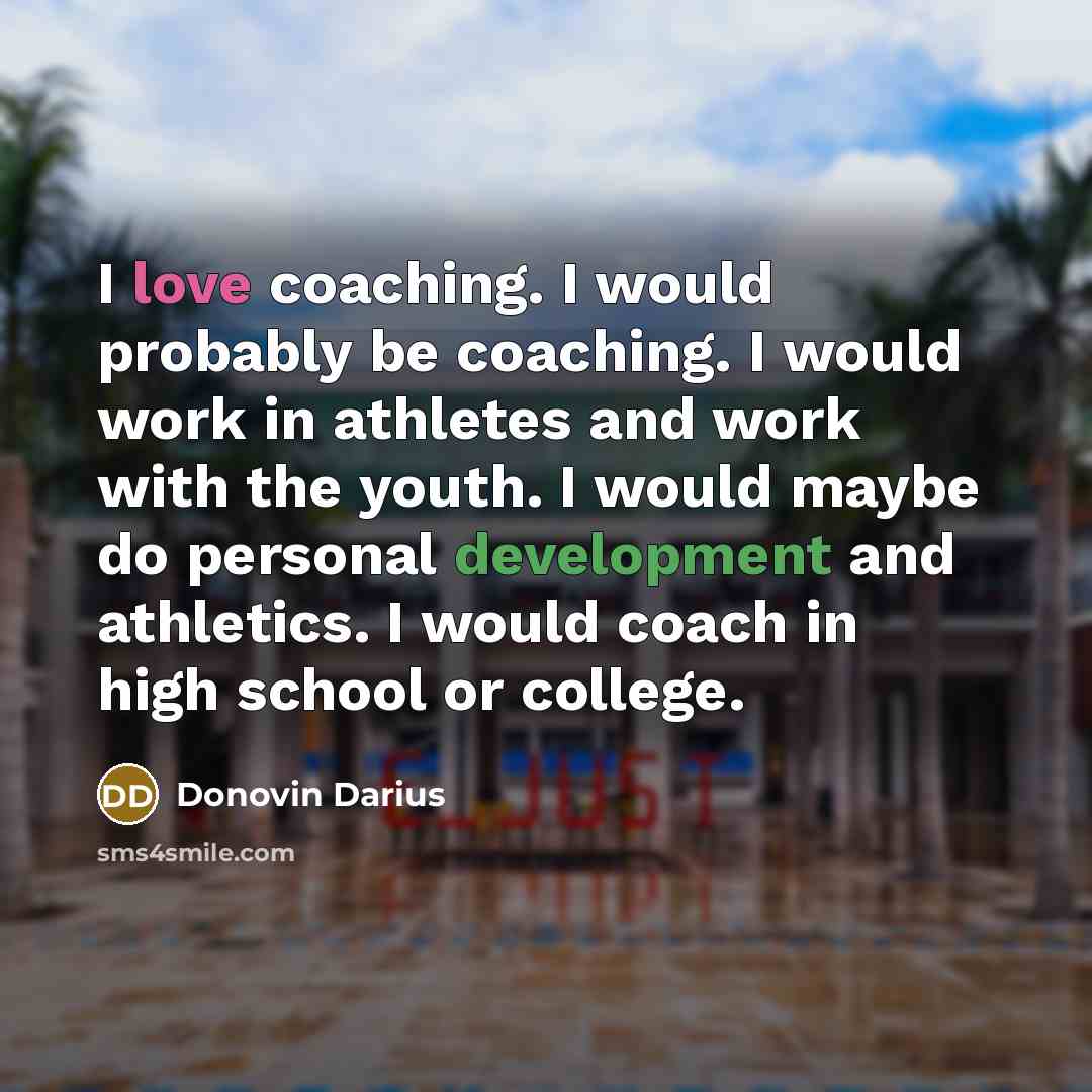 “I love coaching. I would probably be coaching. I would work in athletes and work with the youth. I would maybe do personal development and athletics. I would coach in high school or college.” quote by Donovin Darius