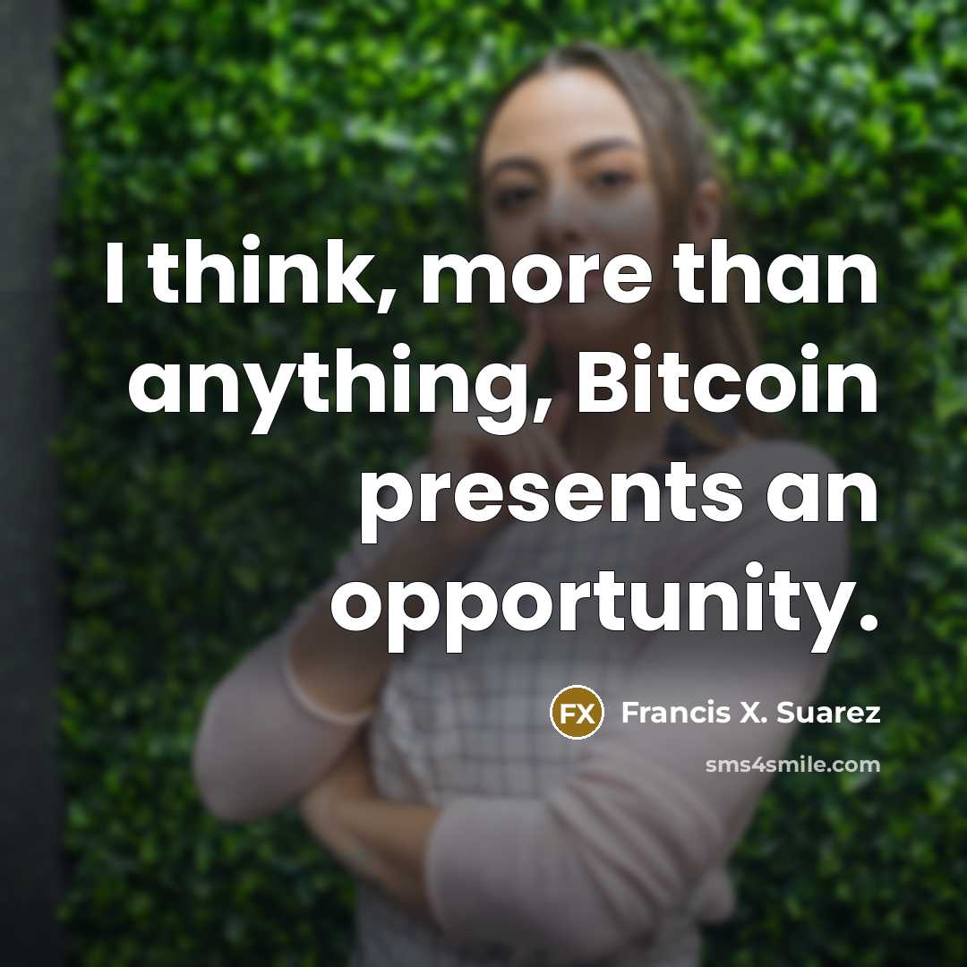 “I think, more than anything, Bitcoin presents an opportunity.” quote by Francis X. Suarez