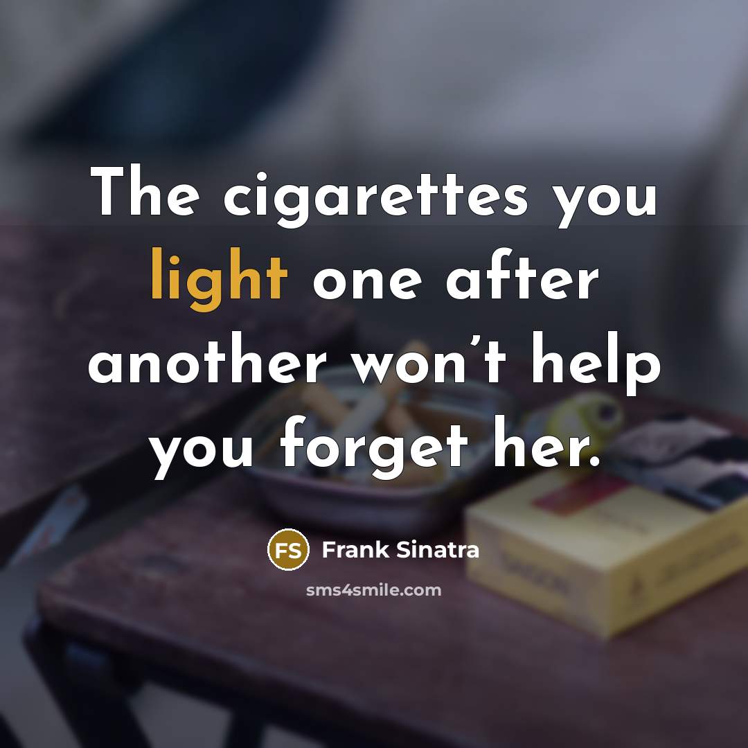 “The cigarettes you light one after another won’t help you forget her.” quote by Frank Sinatra
