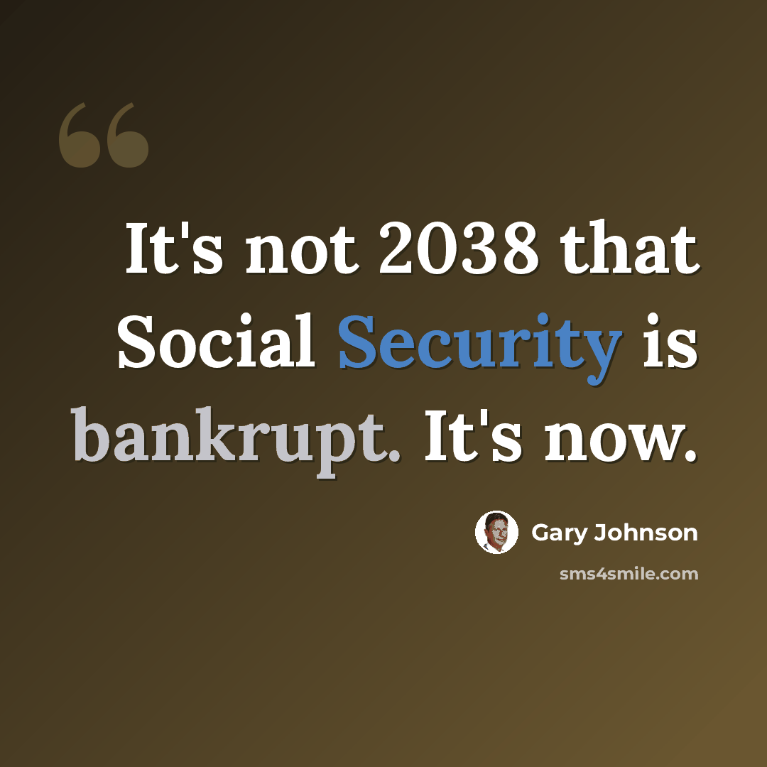 “It's not 2038 that Social Security is bankrupt. It's now.” quote by Gary Johnson