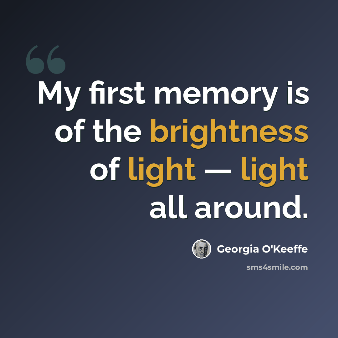 “My first memory is of the brightness of light — light all around.” quote by Georgia O'Keeffe