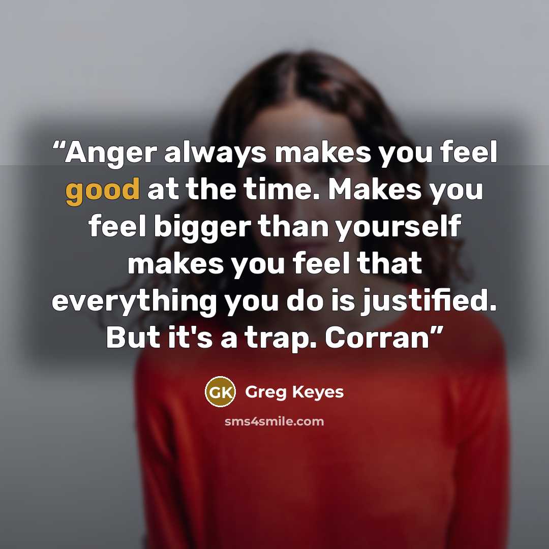 “Anger always makes you feel good at the time. Makes you feel bigger than yourself makes you feel that everything you do is justified. But it's a trap. Corran” quote by Greg Keyes