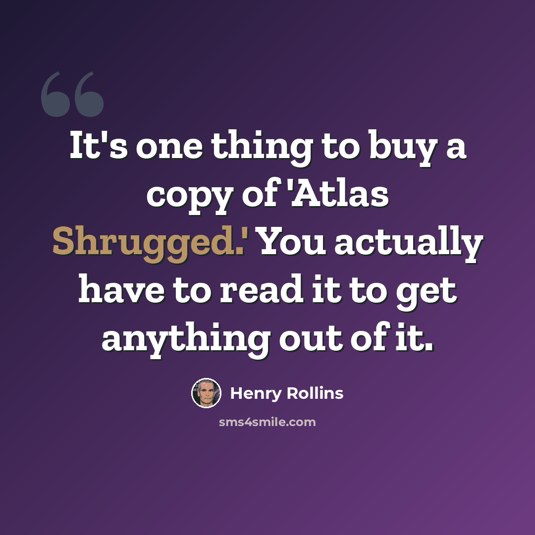 “It's one thing to buy a copy of 'Atlas Shrugged.' You actually have to read it to get anything out of it.” quote by Henry Rollins