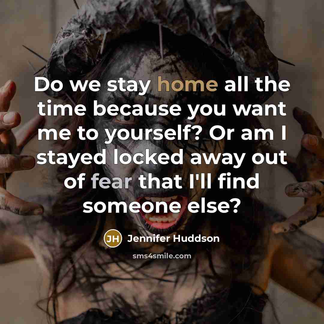 “Do we stay home all the time because you want me to yourself? Or am I stayed locked away out of fear that I'll find someone else?” quote by Jennifer Huddson