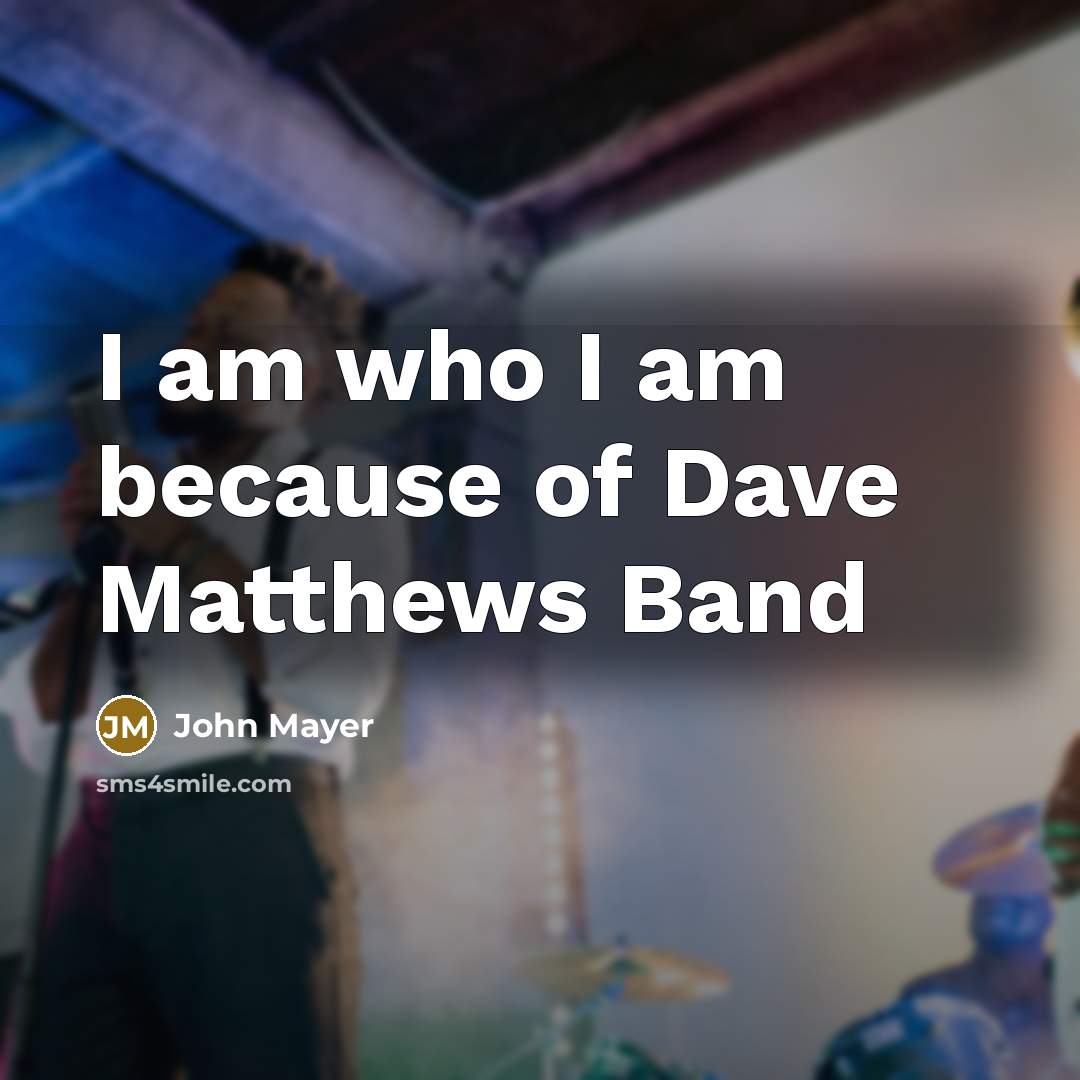 “I am who I am because of Dave Matthews Band” quote by John Mayer