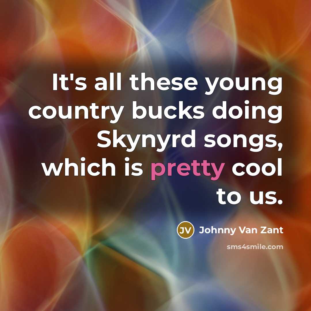 “It's all these young country bucks doing Skynyrd songs, which is pretty cool to us.” quote by Johnny Van Zant