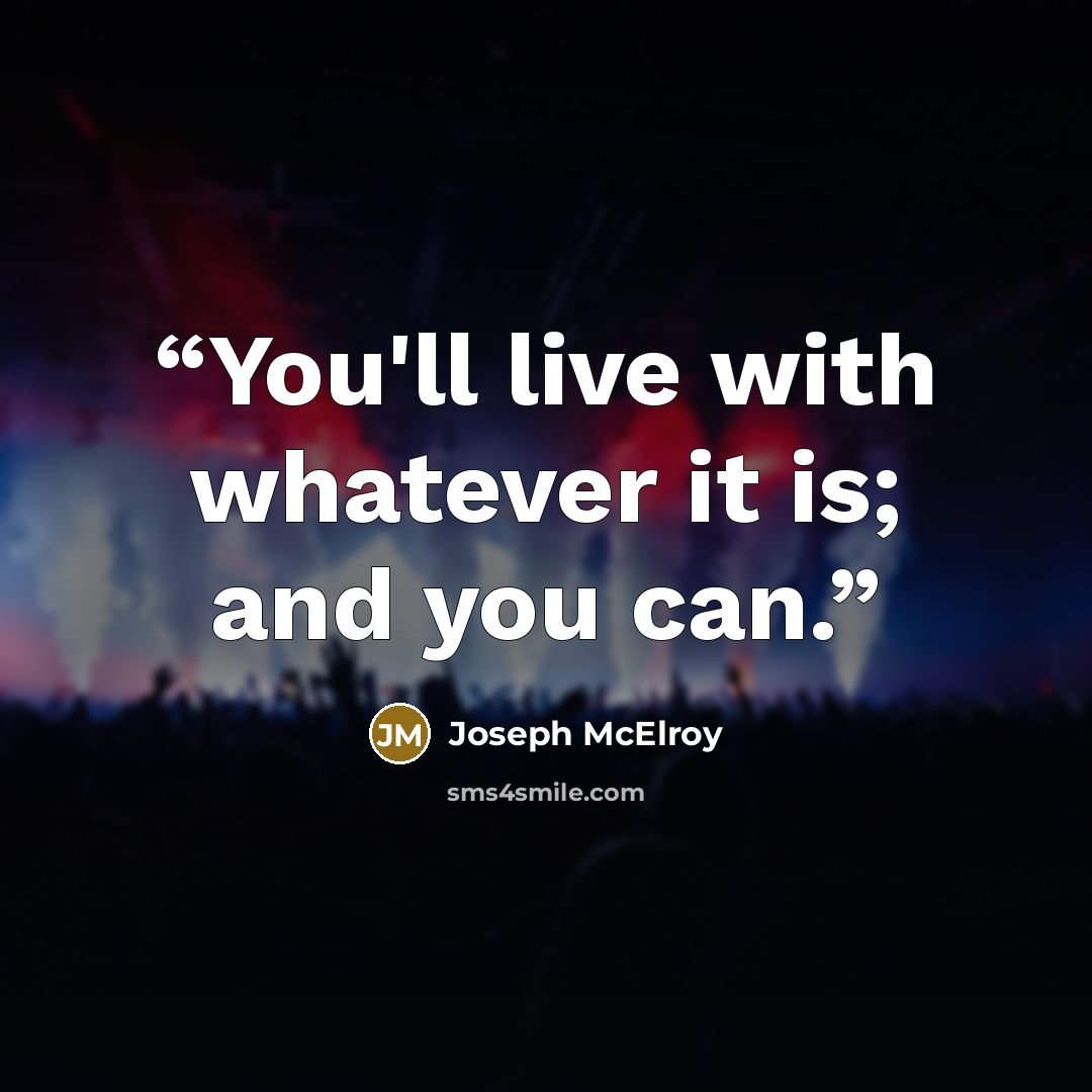 “You'll live with whatever it is; and you can.” quote by Joseph McElroy