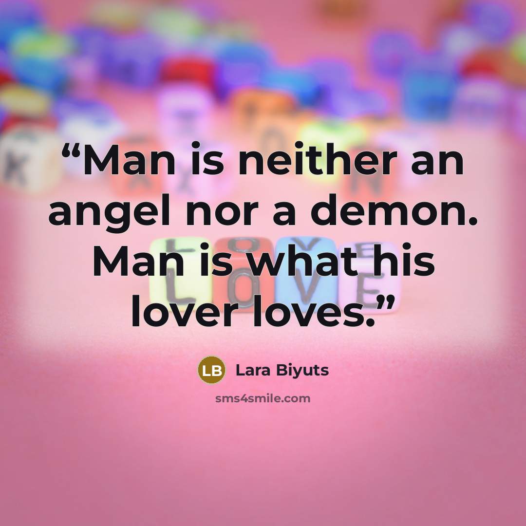 “Man is neither an angel nor a demon. Man is what his lover loves.” quote by Lara Biyuts