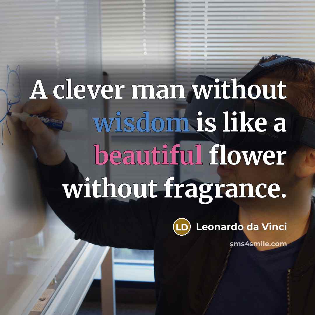 “A clever man without wisdom is like a beautiful flower without fragrance.” quote by Leonardo da Vinci