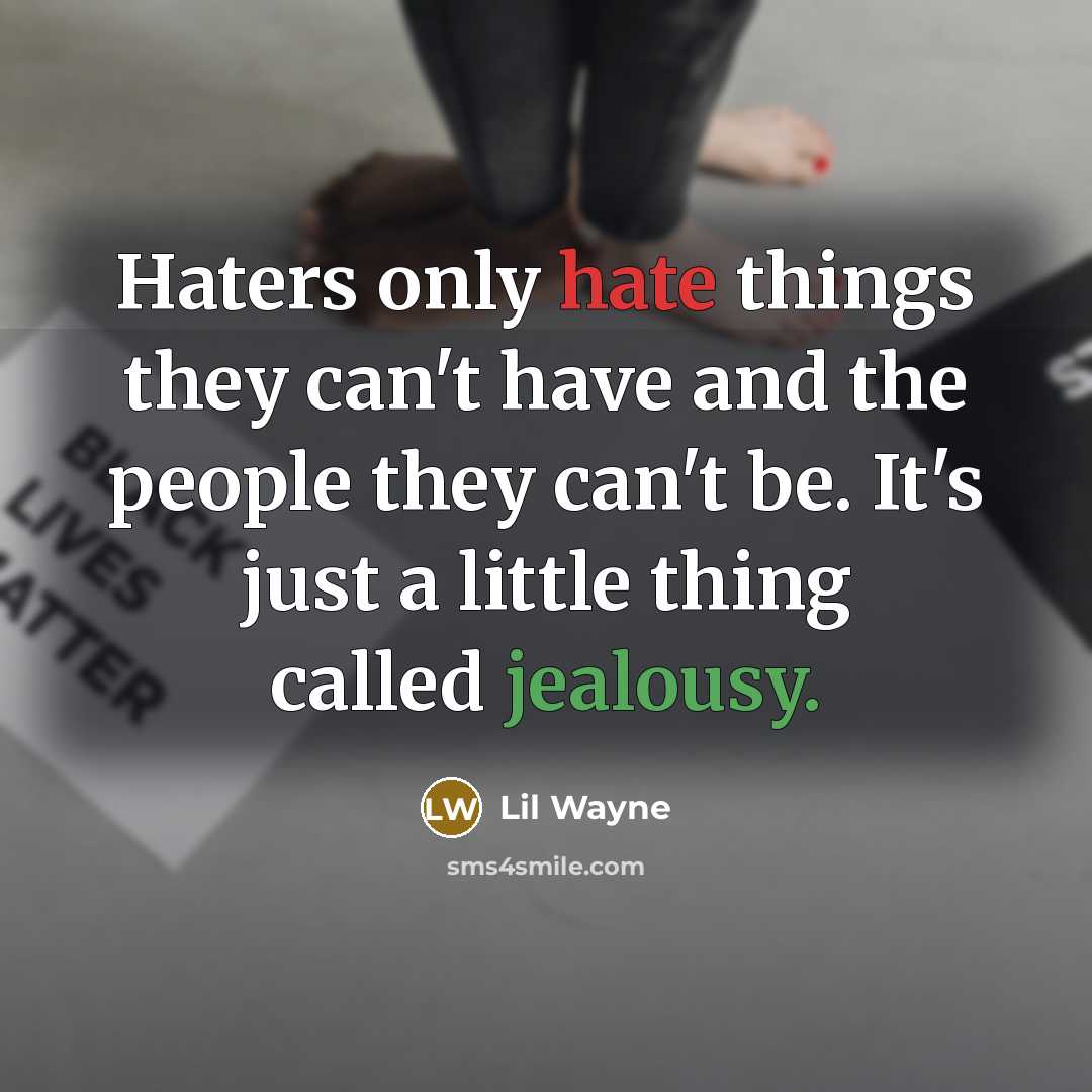 “Haters only hate things they can't have and the people they can't be. It's just a little thing called jealousy.” quote by Lil Wayne