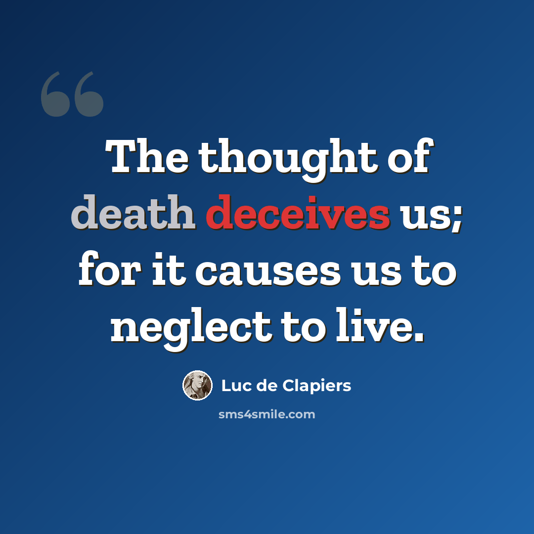 “The thought of death deceives us; for it causes us to neglect to live.” quote by Luc de Clapiers