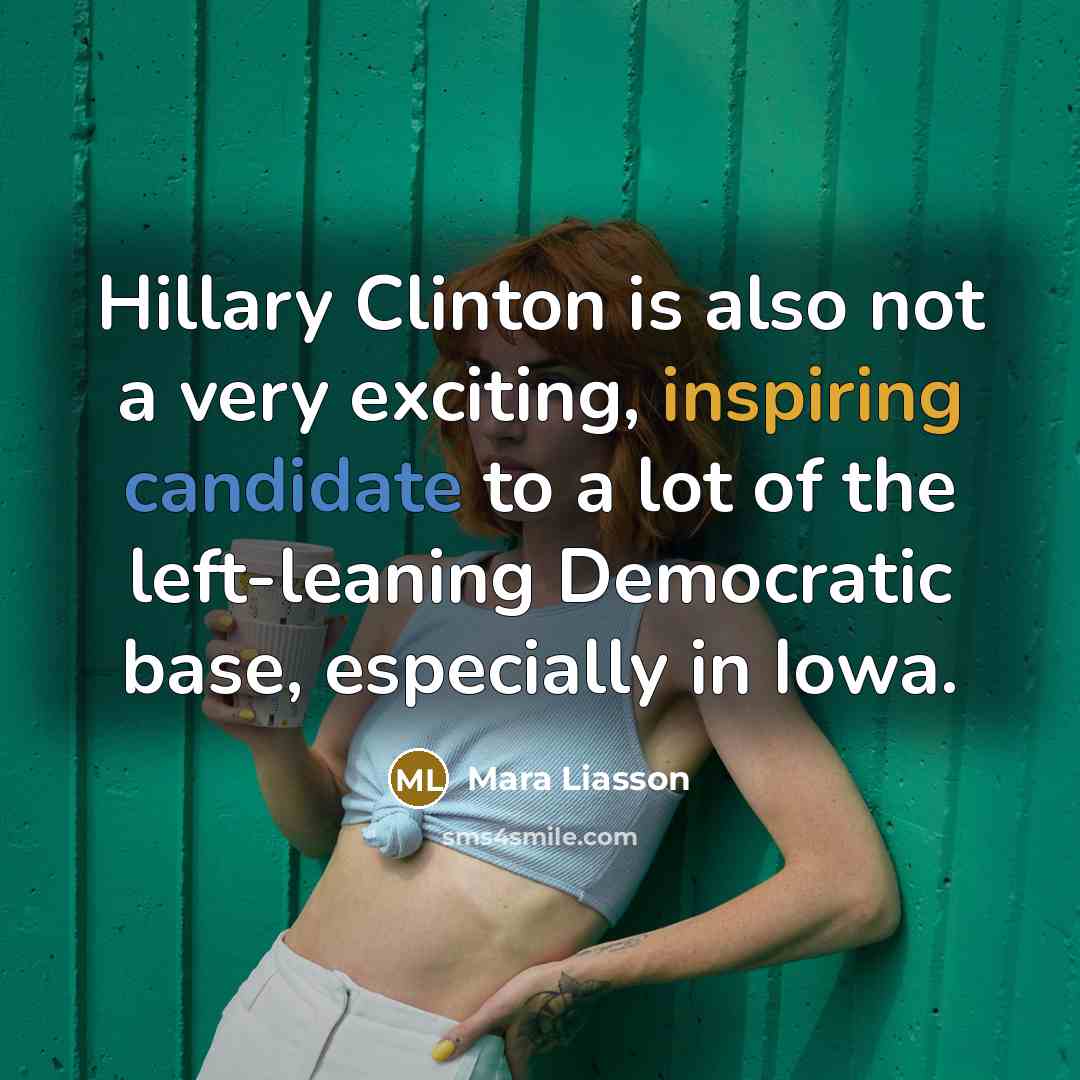 “Hillary Clinton is also not a very exciting, inspiring candidate to a lot of the left-leaning Democratic base, especially in Iowa.” quote by Mara Liasson