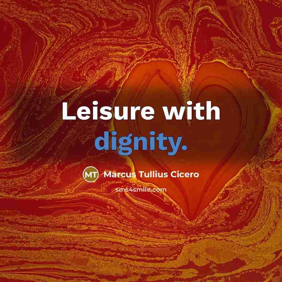 “Leisure with dignity.” quote by Marcus Tullius Cicero