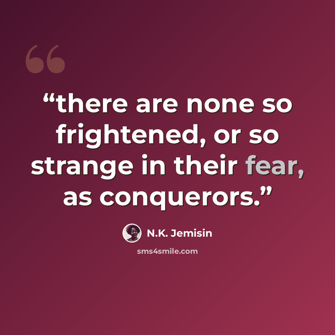 “there are none so frightened, or so strange in their fear, as conquerors.” quote by N.K. Jemisin