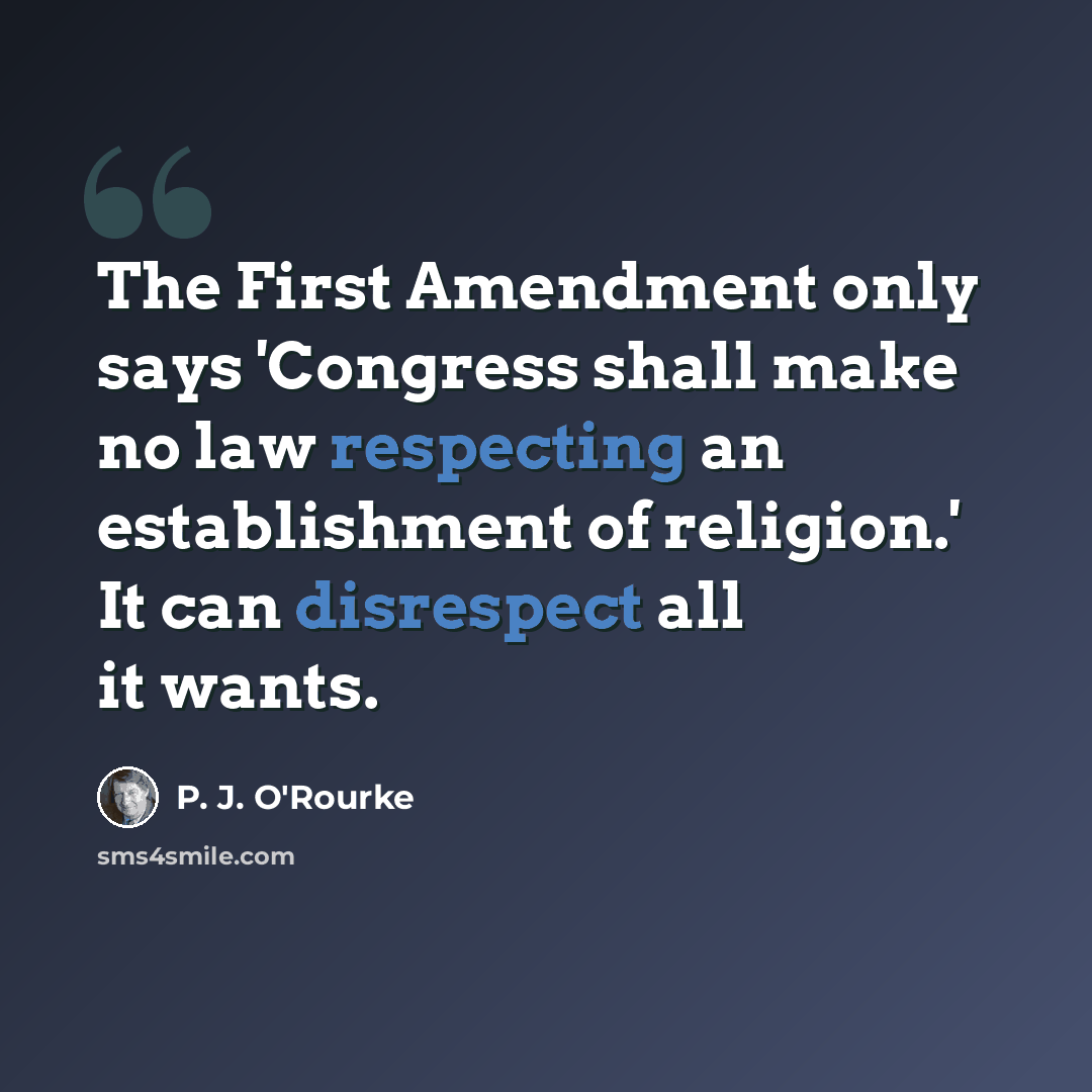 “The First Amendment only says 'Congress shall make no law respecting an establishment of religion.' It can disrespect all it wants.” quote by P. J. O'Rourke