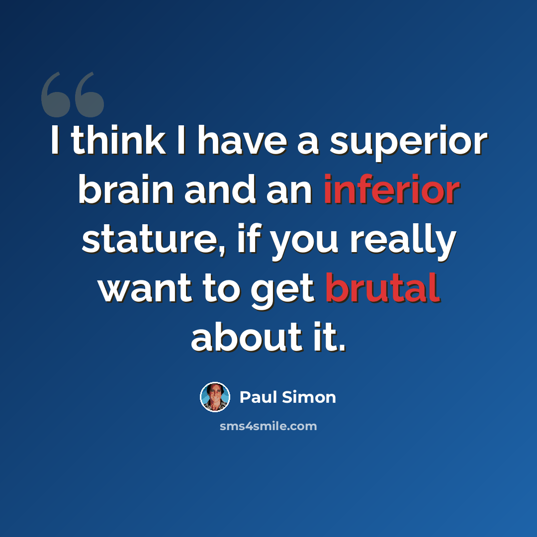 “I think I have a superior brain and an inferior stature, if you really want to get brutal about it.” quote by Paul Simon