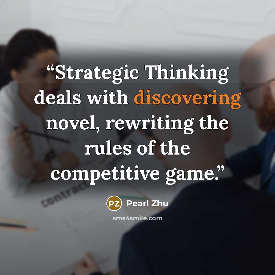 “Strategic Thinking deals with discovering novel, rewriting the rules of the competitive game.” quote by Pearl Zhu