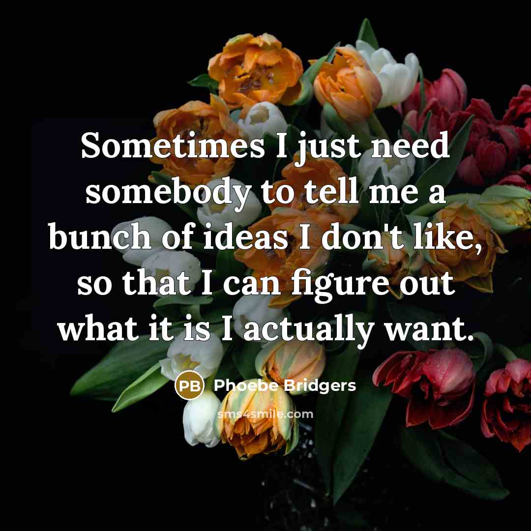 “Sometimes I just need somebody to tell me a bunch of ideas I don't like, so that I can figure out what it is I actually want.” quote by Phoebe Bridgers