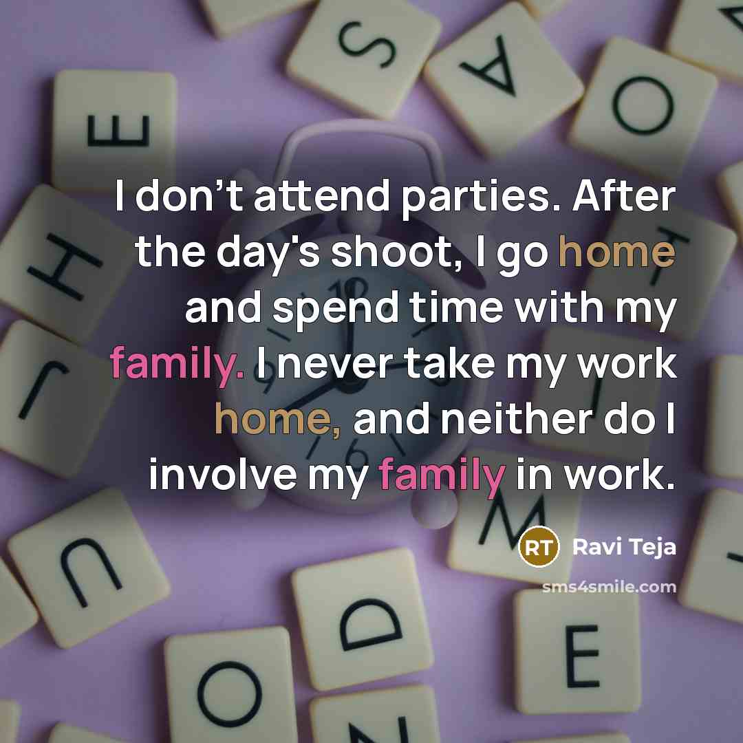“I don't attend parties. After the day's shoot, I go home and spend time with my family. I never take my work home, and neither do I involve my family in work.” quote by Ravi Teja