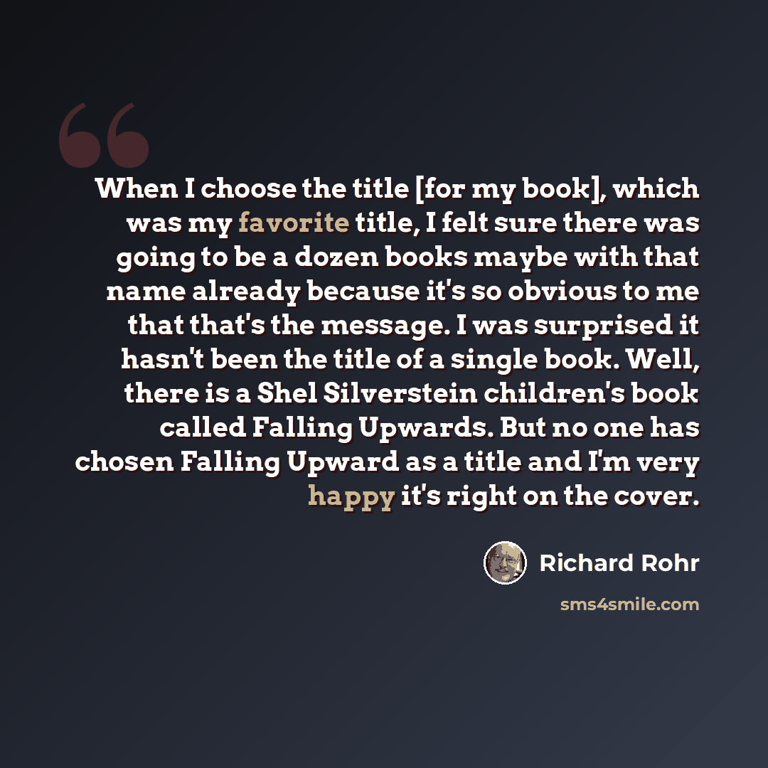 “When I choose the title [for my book], which was my favorite title, I felt sure there was going to be a dozen books maybe with that name already because it's so obvious to me that that's the message. I was surprised it hasn't been the title of a single book. Well, there is a Shel Silverstein…” quote by Richard Rohr