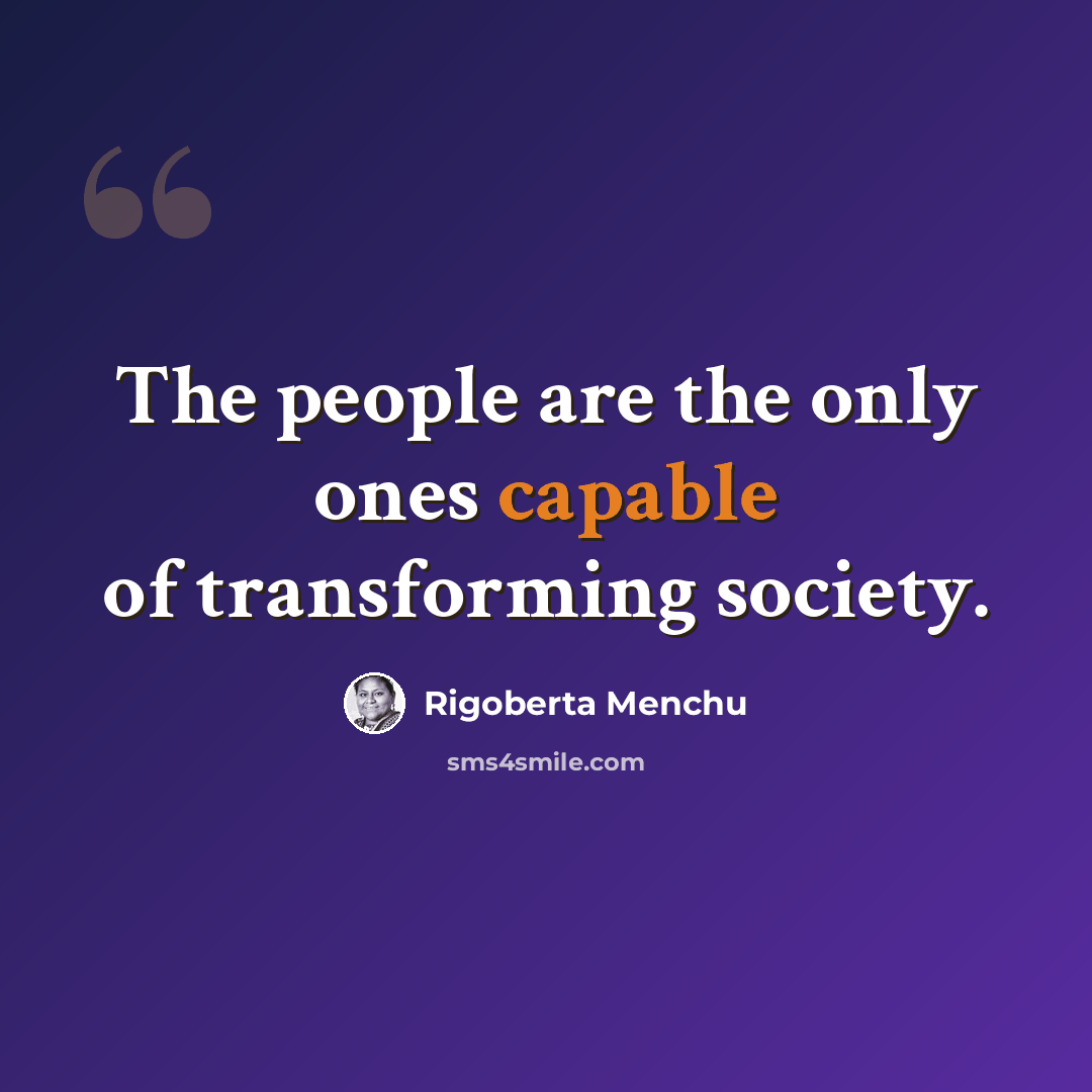 “The people are the only ones capable of transforming society.” quote by Rigoberta Menchu