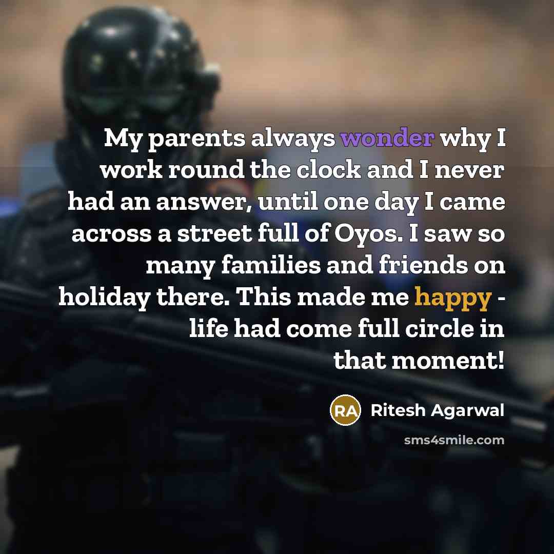“My parents always wonder why I work round the clock and I never had an answer, until one day I came across a street full of Oyos. I saw so many families and friends on holiday there. This made me happy - life had come full circle in that moment!” quote by Ritesh Agarwal