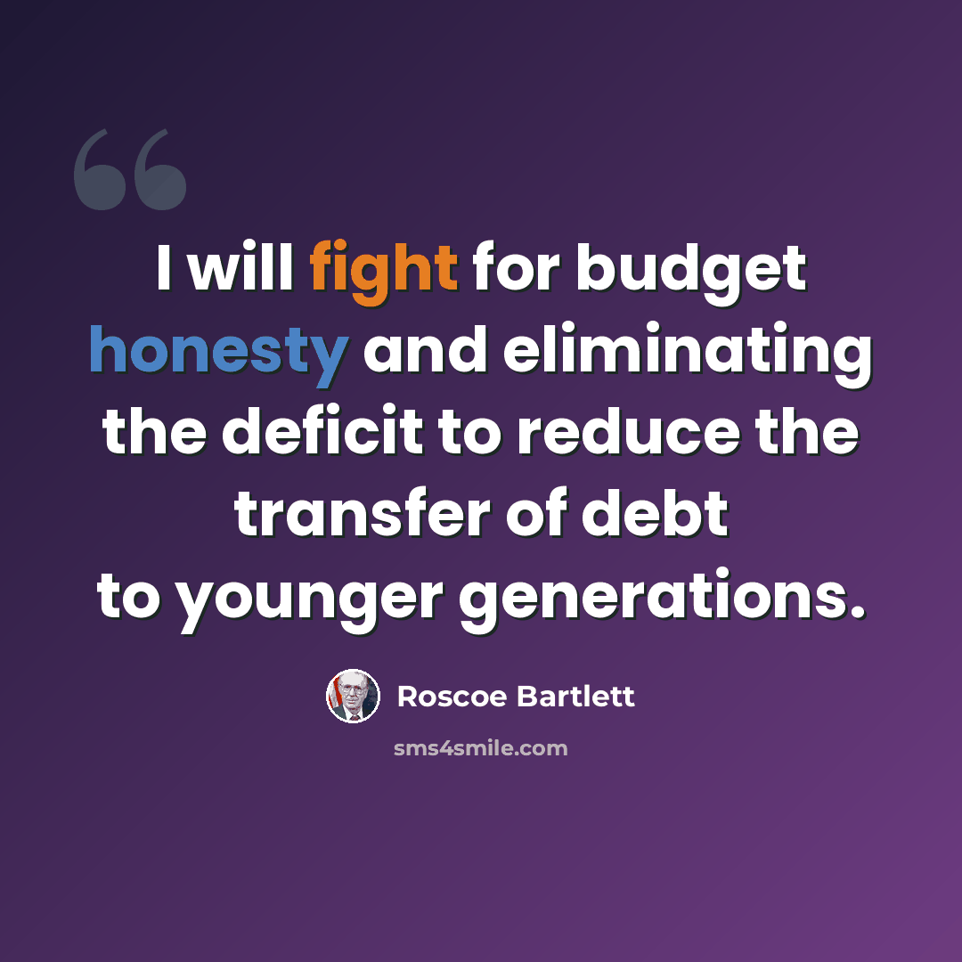 “I will fight for budget honesty and eliminating the deficit to reduce the transfer of debt to younger generations.” quote by Roscoe Bartlett