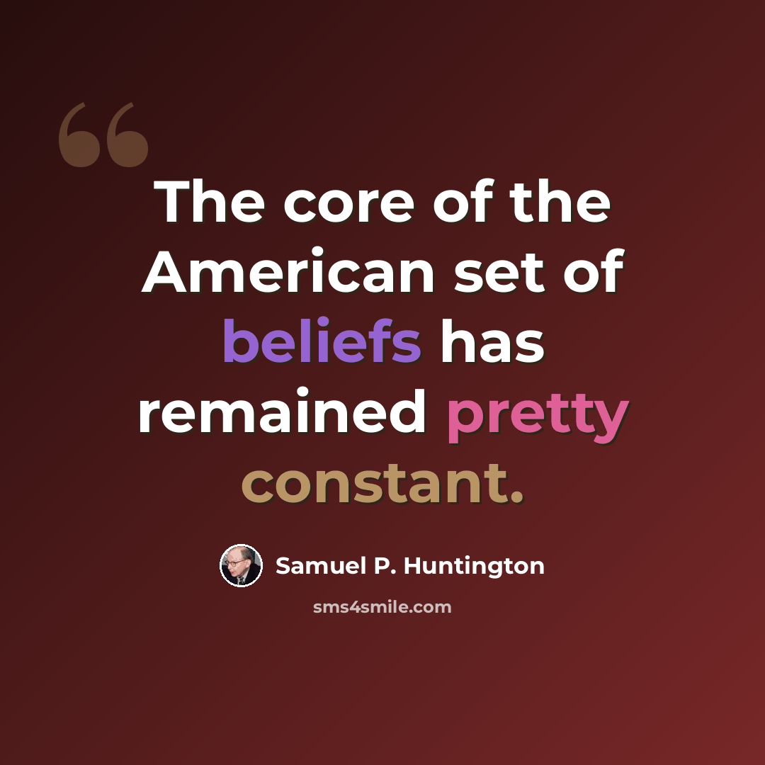 “The core of the American set of beliefs has remained pretty constant.” quote by Samuel P. Huntington