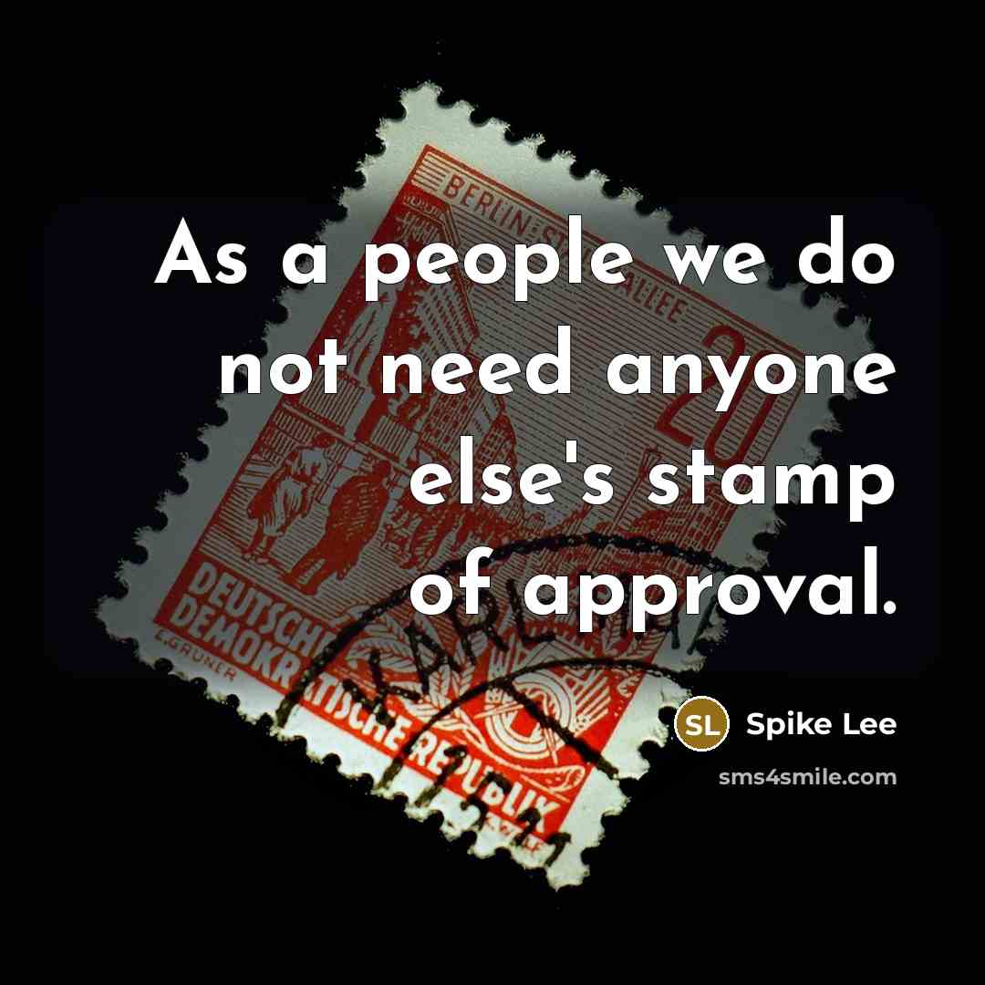 “As a people we do not need anyone else's stamp of approval.” quote by Spike Lee