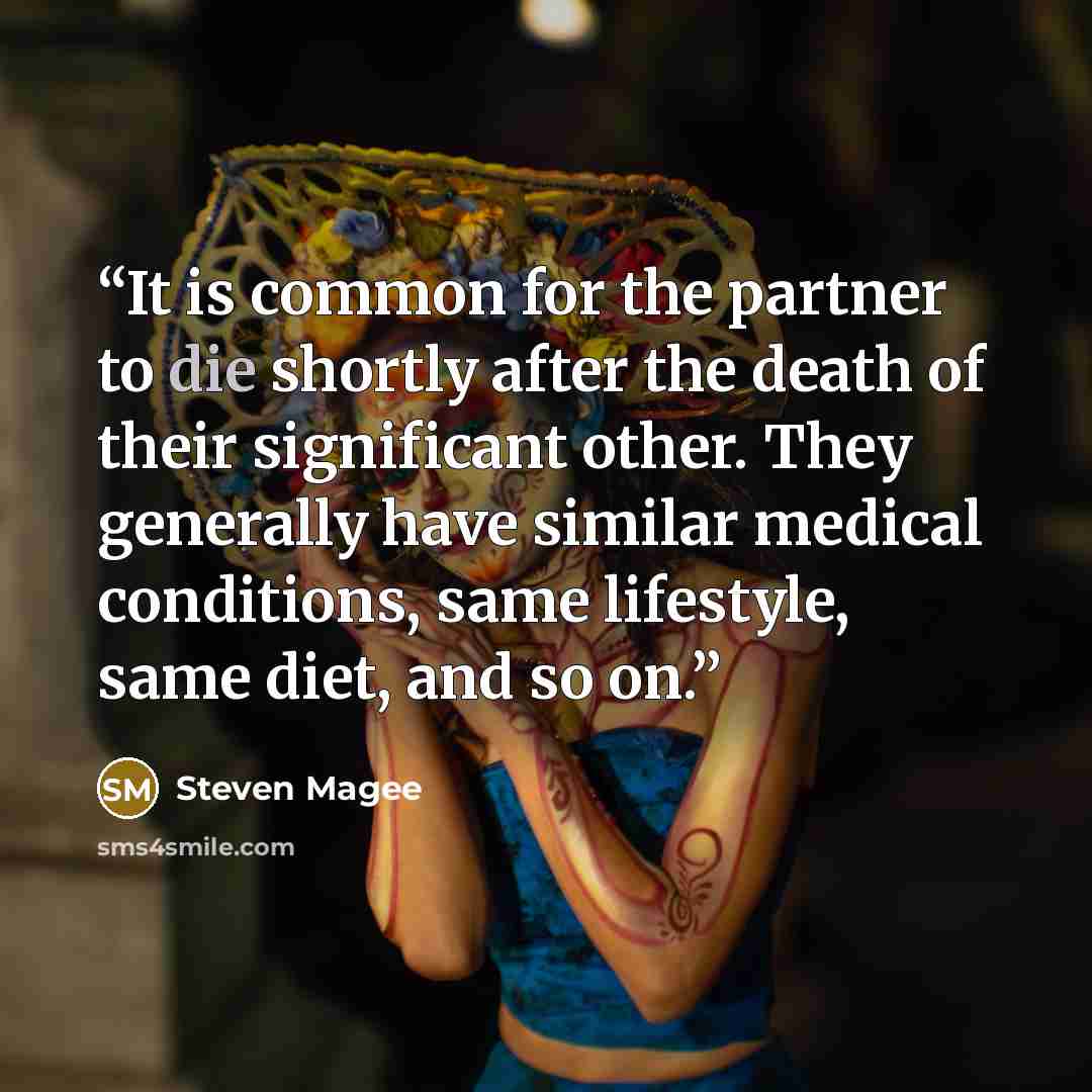 “It is common for the partner to die shortly after the death of their significant other. They generally have similar medical conditions, same lifestyle, same diet, and so on.” quote by Steven Magee