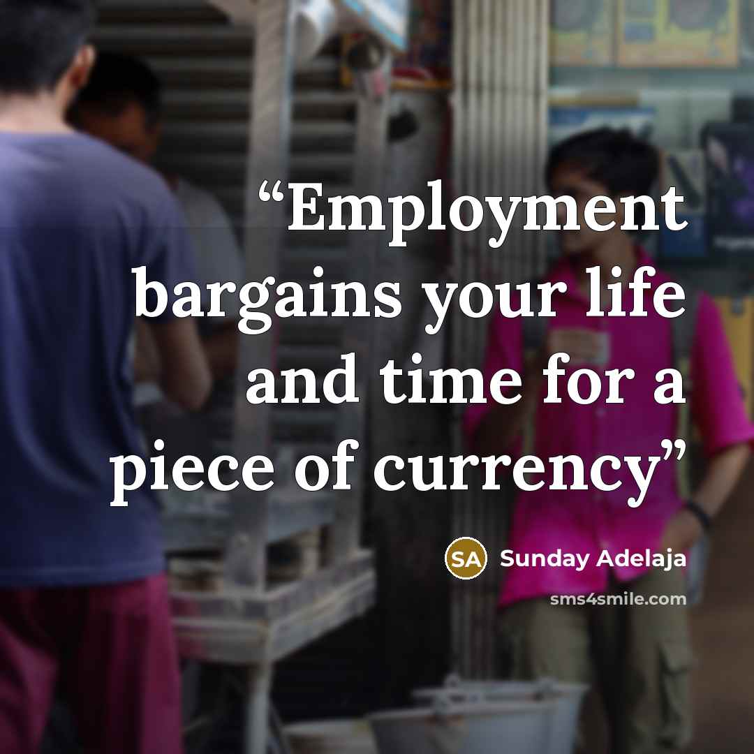 “Employment bargains your life and time for a piece of currency” quote by Sunday Adelaja