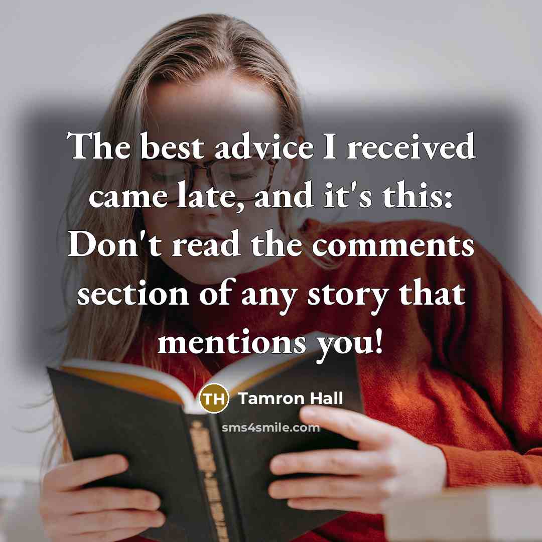 “The best advice I received came late, and it's this: Don't read the comments section of any story that mentions you!” quote by Tamron Hall