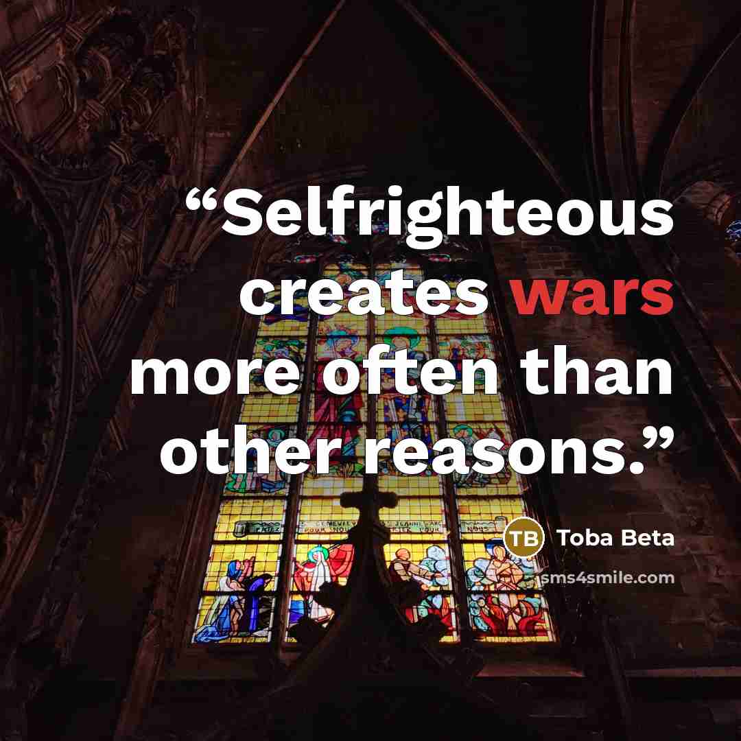 “Selfrighteous creates wars more often than other reasons.” quote by Toba Beta