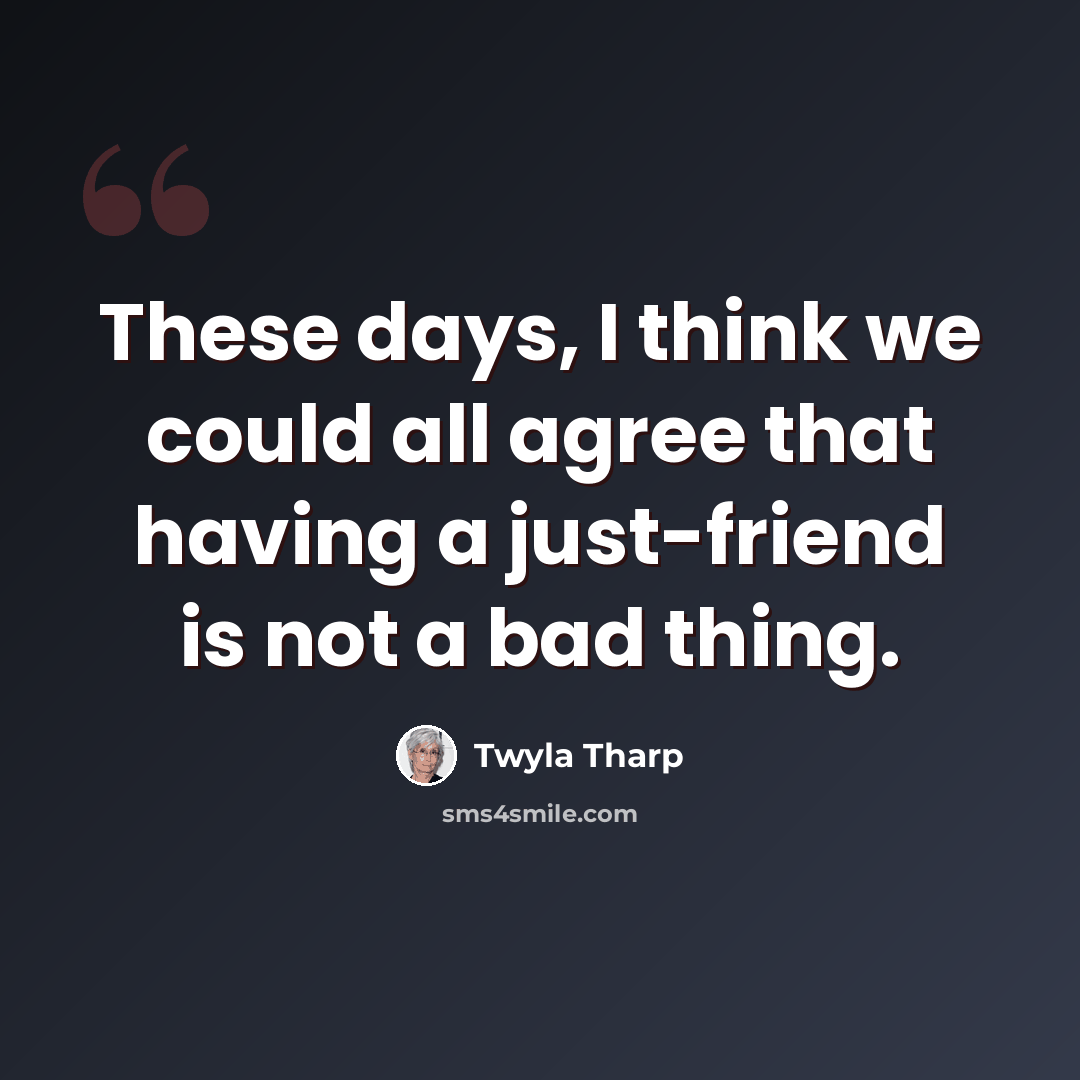 “These days, I think we could all agree that having a just-friend is not a bad thing.” quote by Twyla Tharp