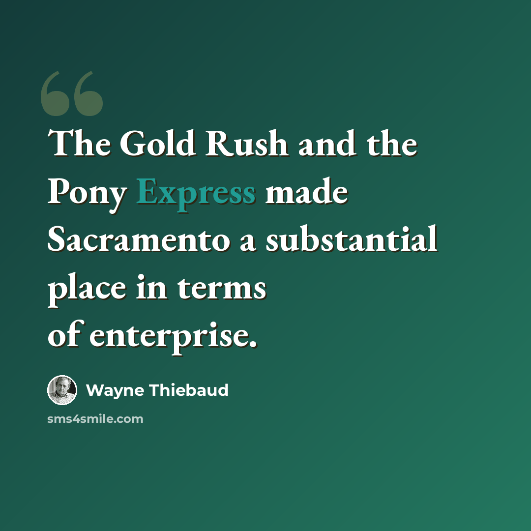 “The Gold Rush and the Pony Express made Sacramento a substantial place in terms of enterprise.” quote by Wayne Thiebaud