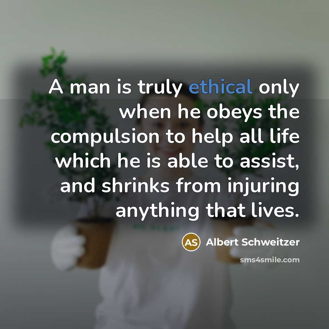 “A man is truly ethical only when he obeys the compulsion to help all life which he is able to assist, and shrinks from injuring anything that lives.” quote by Albert Schweitzer