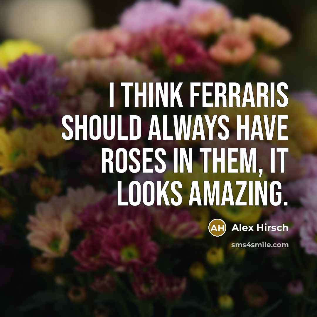 “I think Ferraris should always have roses in them, it looks amazing.” quote by Alex Hirsch
