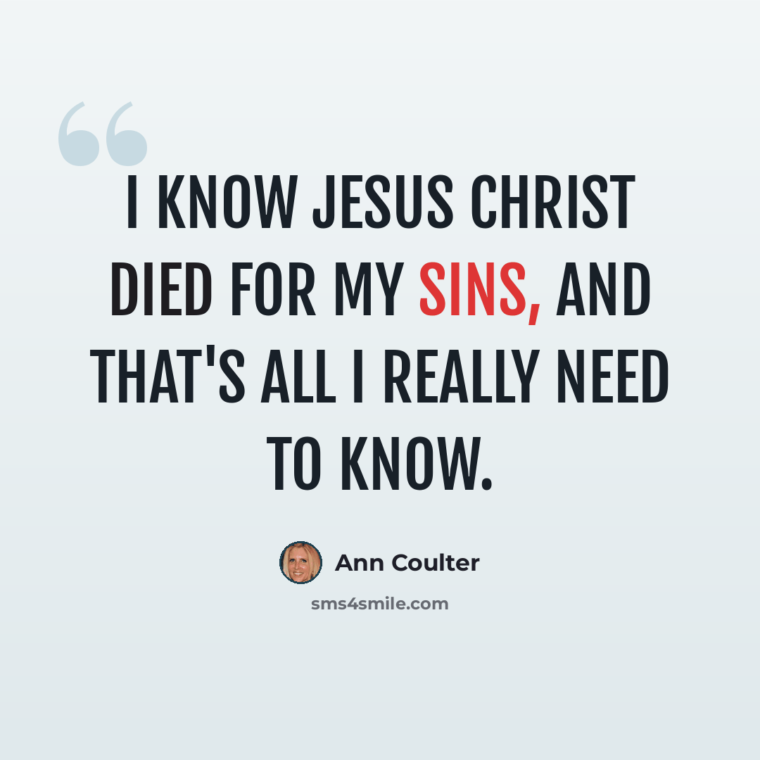 “I know Jesus Christ died for my sins, and that's all I really need to know.” quote by Ann Coulter