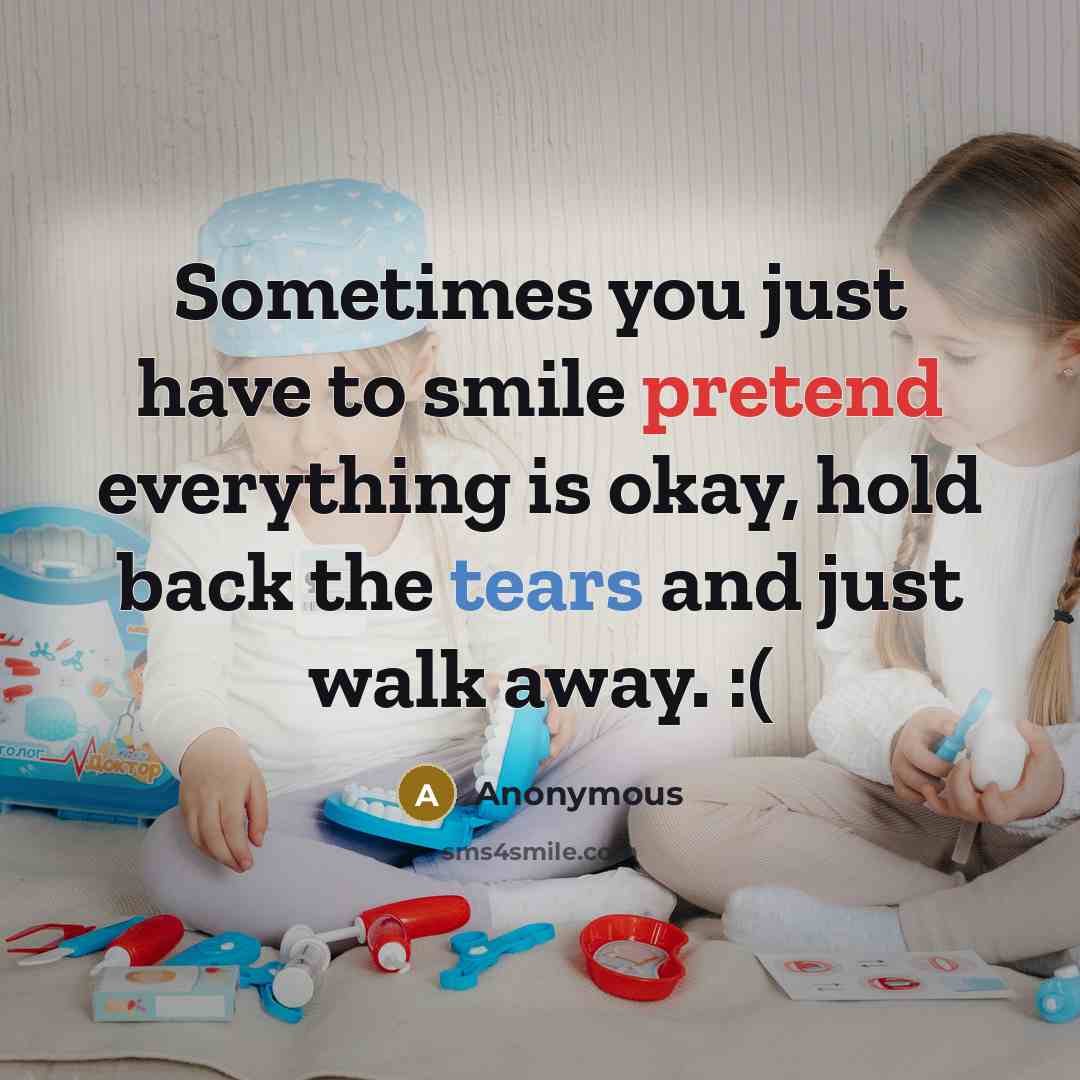 “Sometimes you just have to smile pretend everything is okay, hold back the tears and just walk away. :(” quote by Anonymous
