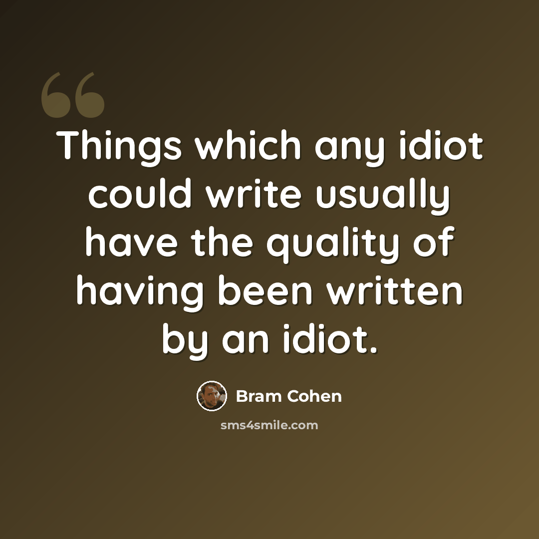 “Things which any idiot could write usually have the quality of having been written by an idiot.” quote by Bram Cohen