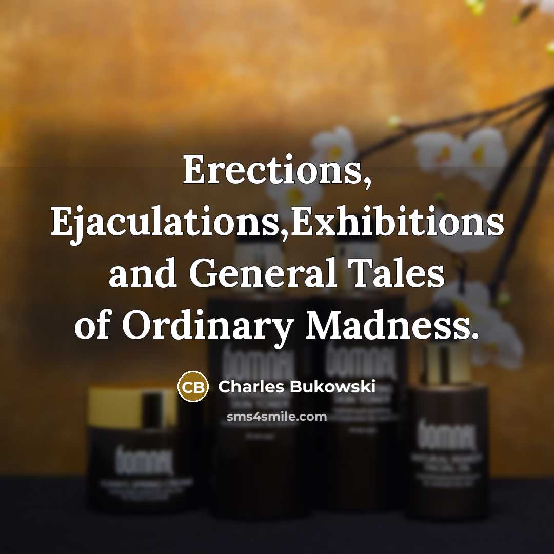 “Erections, Ejaculations,Exhibitions and General Tales of Ordinary Madness.” quote by Charles Bukowski