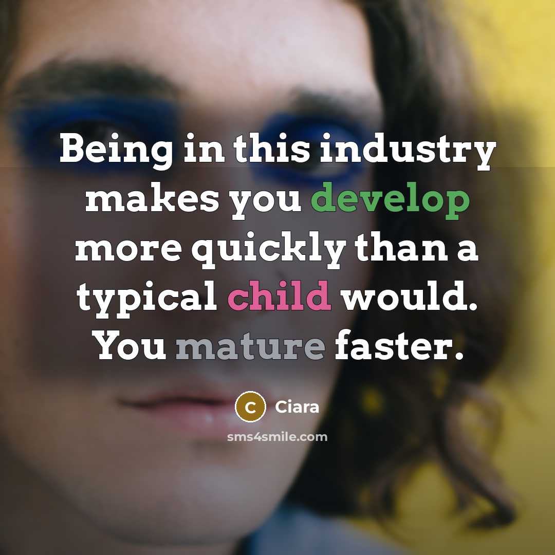 “Being in this industry makes you develop more quickly than a typical child would. You mature faster.” quote by Ciara