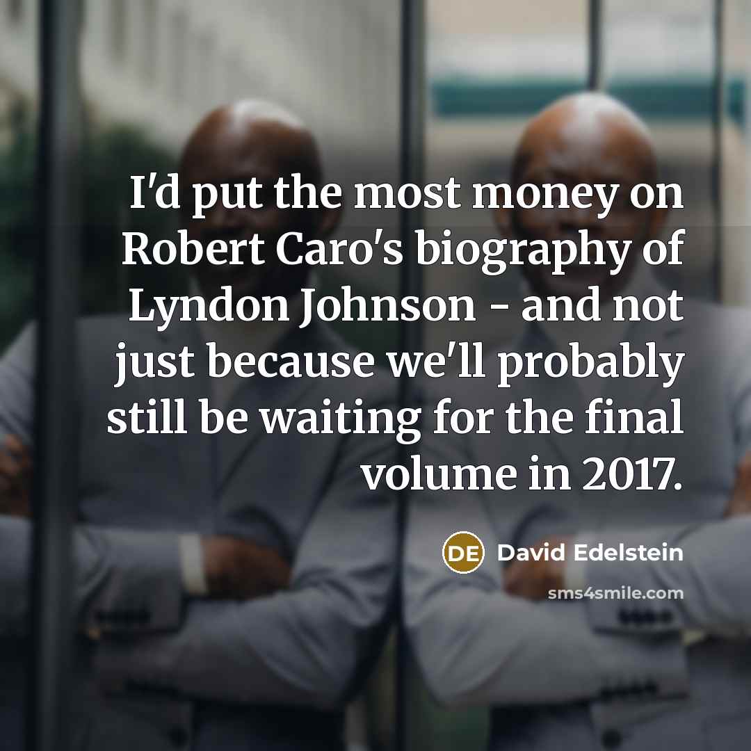 “I'd put the most money on Robert Caro's biography of Lyndon Johnson - and not just because we'll probably still be waiting for the final volume in 2017.” quote by David Edelstein