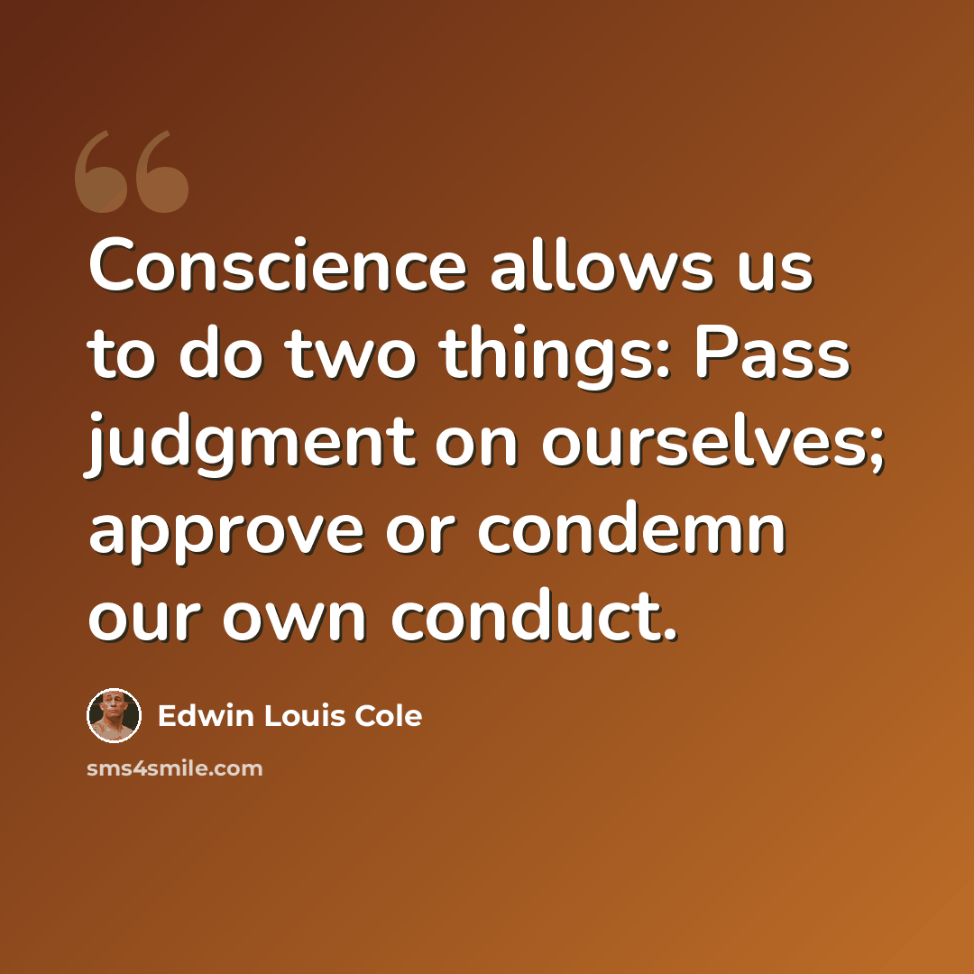 “Conscience allows us to do two things: Pass judgment on ourselves; approve or condemn our own conduct.” quote by Edwin Louis Cole