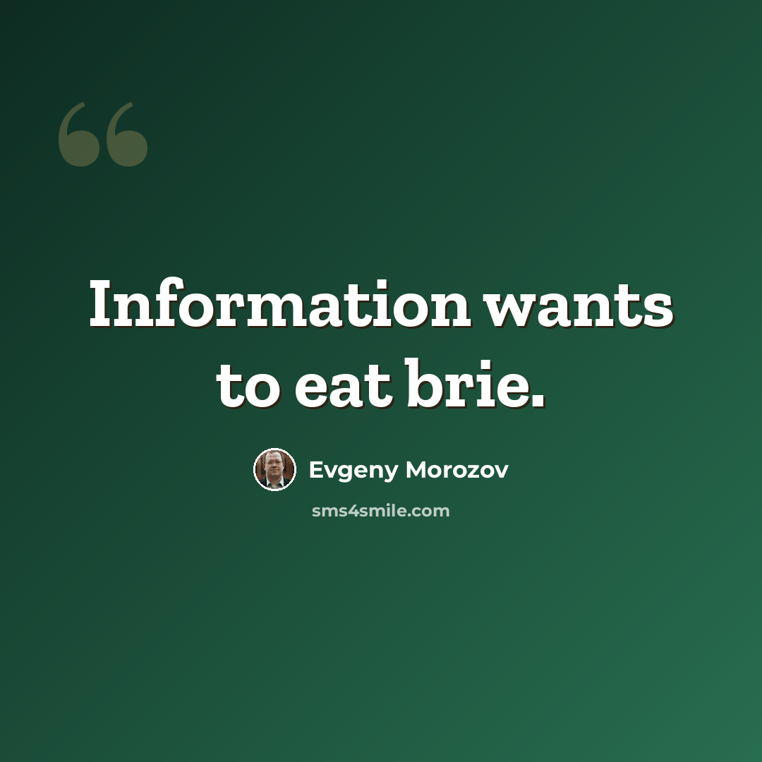 “Information wants to eat brie.” quote by Evgeny Morozov